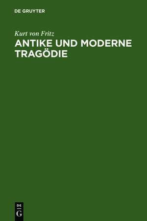 Antike und moderne Tragödie: Neun Abhandlungen de Kurt von Fritz