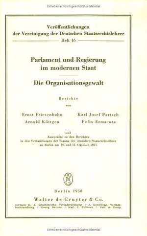 Parlament und Regierung im modernen Staat. Die Organisationsgewalt: Berichte und Aussprache zu den Berichten in den Verhandlungen der Tagung der deutschen Staatsrechtslehrer zu Berlin am 10. und 11. Oktober 1957 de Ernst Friesenhahn