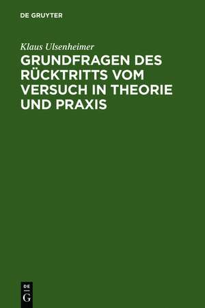 Grundfragen des Rücktritts vom Versuch in Theorie und Praxis de Klaus Ulsenheimer