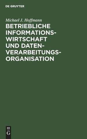 Betriebliche Informationswirtschaft und Datenverarbeitungsorganisation: Analyse und Konzeption von Organisationssystemen de Michael J. Hoffmann