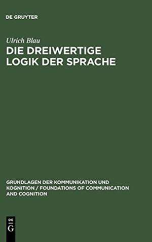 Die dreiwertige Logik der Sprache: Ihre Syntax, Semantik und Anwendung in der Sprachanalyse de Ulrich Blau