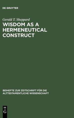 Wisdom as a Hermeneutical Construct: A Study in the Sapientializing of the Old Testament de Gerald T. Sheppard