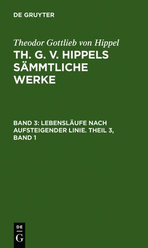 Lebensläufe nach aufsteigender Linie. Theil 3, Band 1 de Theodor Gottlieb von Hippel