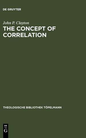 The Concept of Correlation: Paul Tillich and the Possibility of a mediating Theology de John P. Clayton