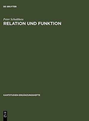 Relation und Funktion: Eine systematische und entwicklungsgeschichtliche Untersuchung zur theoretischen Philosophie Kants de Peter Schulthess