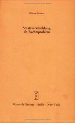 Staatsverschuldung als Rechtsproblem: Ein verfassungsrechtliches Plädoyer gegen die Kreditfinanzierung der öffentlichen Haushalte - Vortrag gehalten vor der Berliner Juristischen Gesellschaft am 2. Juli 1980 - erweiterte Fassung de Günter Püttner