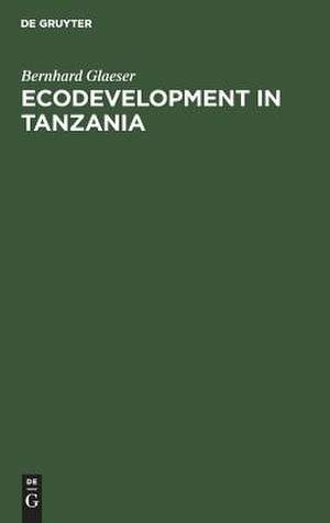 Ecodevelopment in Tanzania: An Empirical Contribution on Needs, Self-sufficiency, and Environmentally-sound Agriculture on Peasant Farms de Bernhard Glaeser