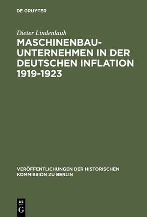 Maschinenbauunternehmen in der Deutschen Inflation 1919–1923: Unternehmenshistorische Untersuchungen zu einigen Inflationstheorien de Dieter Lindenlaub