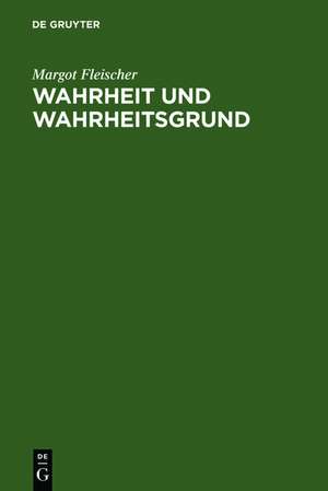 Wahrheit und Wahrheitsgrund: Zum Wahrheitsproblem und zu seiner Geschichte de Margot Fleischer