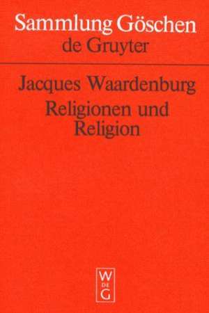 Religionen und Religion: Systematische Einführung in die Religionswissenschaft de Jacques Waardenburg