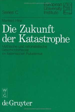 Die Zukunft der Katastrophe: Mythische und rationalistische Geschichtstheorie im italienischen Futurismus de Manfred Hinz