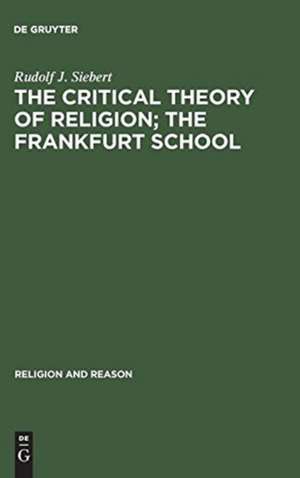 The Critical Theory of Religion: The Frankfurt School: From Universal Pragmatic to Political Theology de Rudolf J. Siebert