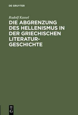 Die Abgrenzung des Hellenismus in der griechischen Literaturgeschichte de Rudolf Kassel