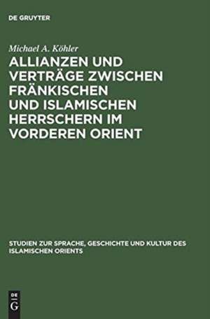 Allianzen und Verträge zwischen fränkischen und islamischen Herrschern im Vorderen Orient: Eine Studie über das zwischenstaatliche Zusammenleben vom 12. bis ins 13. Jahrhundert de Michael A. Köhler