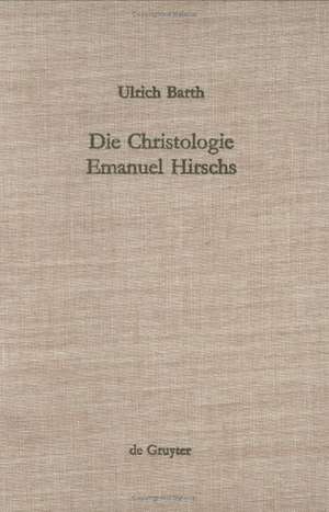 Die Christologie Emanuel Hirschs: Eine systematische und problemgeschichtliche Darstellung ihrer geschichtsmethodologischen, erkenntniskritischen und subjektivitätstheoretischen Grundlagen de Ulrich Barth