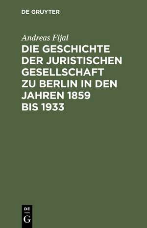 Die Geschichte der Juristischen Gesellschaft zu Berlin in den Jahren 1859 bis 1933 de Andreas Fijal