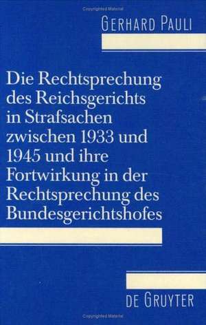 Die Rechtsprechung des Reichsgerichts in Strafsachen zwischen 1933 und 1945 und ihre Fortwirkung in der Rechtsprechung des Bundesgerichtshofes de Gerhard Pauli