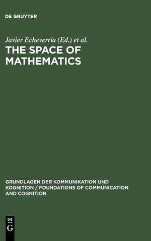 The Space of Mathematics: Philosophical, Epistemological, and Historical Explorations de Javier Echeverria