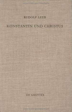 Konstantin und Christus: Die Verchristlichung der imperialen Repräsentation unter Konstantin dem Großen als Spiegel seiner Kirchenpolitik und seines Selbstverständnisses als christlicher Kaiser de Rudolf Leeb