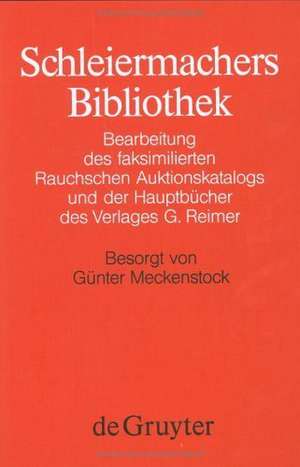 Schleiermachers Bibliothek: Bearbeitung des faksimilierten Rauchschen Auktionskatalogs und der Hauptbücher des Verlages G. Reimer de Günter Meckenstock