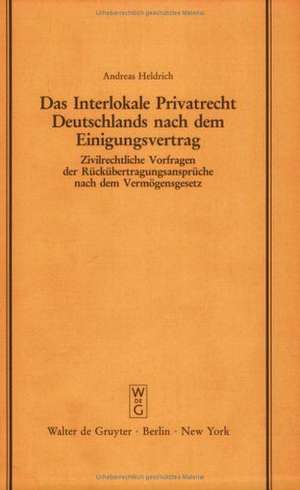 Das Interlokale Privatrecht Deutschlands nach dem Einigungsvertrag: Zivilrechtliche Vorfragen der Rückübertragungsansprüche nach dem Vermögensgesetz. Vortrag gehalten vor der Juristischen Gesellschaft zu Berlin am 13. Mai 1992 de Andreas Heldrich