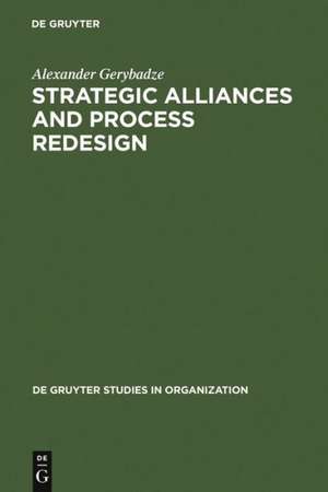 Strategic Alliances and Process Redesign: Effective Management and Restructuring of Cooperative Projects and Networks de Alexander Gerybadze