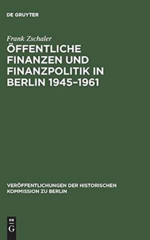 Öffentliche Finanzen und Finanzpolitik in Berlin 1945-1961: Eine vergleichende Untersuchung von Ost- und West-Berlin (mit Datenanhang 1945-1989) de Frank Zschaler