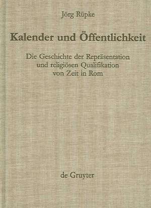 Kalender und Öffentlichkeit: Die Geschichte der Repräsentation und religiösen Qualifikation von Zeit in Rom de Jörg Rüpke