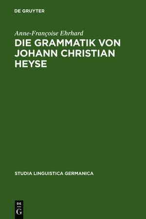 Die Grammatik von Johann Christian Heyse: Kontinuität und Wandel im Verhältnis von Allgemeiner Grammatik und Schulgrammatik (1814-1914) de Anne-Françoise Ehrhard