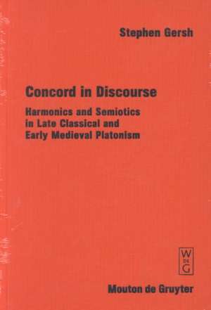 Concord in Discourse: Harmonics and Semiotics in Late Classical and Early Medieval Platonism de Stephen Gersh