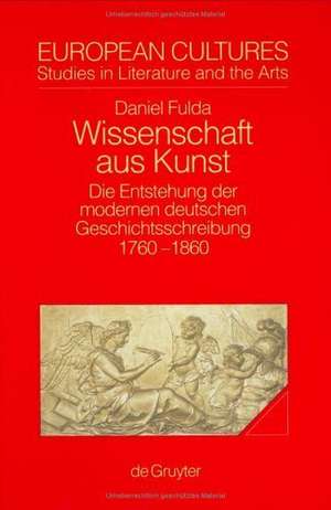 Wissenschaft aus Kunst: Die Entstehung der modernen deutschen Geschichtsschreibung 1760-1860 de Daniel Fulda