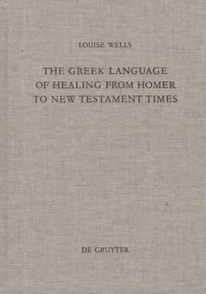 The Greek Language of Healing from Homer to New Testament Times de Louise Wells