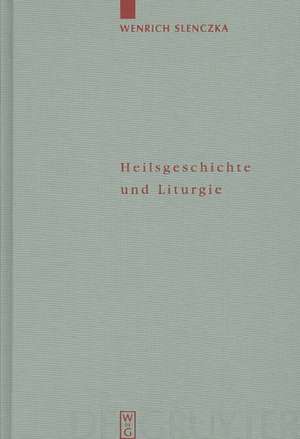 Heilsgeschichte und Liturgie: Studien zum Verhältnis von Heilsgeschichte und Heilsteilhabe anhand liturgischer und katechetischer Quellen des dritten und vierten Jahrhunderts de Wenrich Slenczka