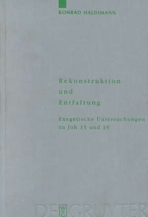 Rekonstruktion und Entfaltung: Exegetische Untersuchungen zu Joh 15 und 16 de Konrad Haldimann