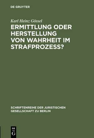 Ermittlung oder Herstellung von Wahrheit im Strafprozeß?: Vortrag gehalten vor der Juristischen Gesellschaft zu Berlin am 2. Juni 1999 de Karl Heinz Gössel