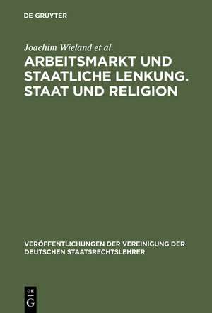 Arbeitsmarkt und staatliche Lenkung. Staat und Religion: Berichte und Diskussionen auf der Tagung der Vereinigung der Deutschen Staatsrechtslehrer in Heidelberg vom 6. bis 9. Oktober 1999 de Joachim Wieland