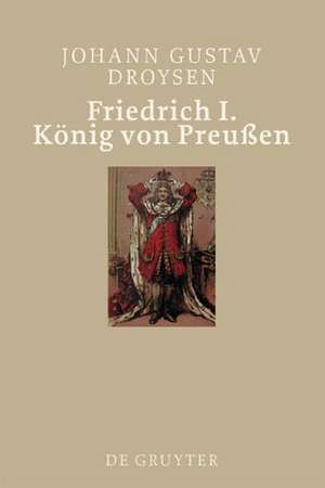 Friedrich I. König von Preußen de Johann Gustav Droysen