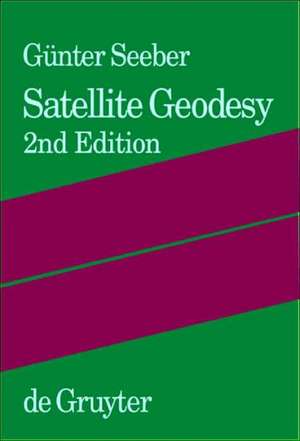 Satellite Geodesy: Foundations, Methods, and Applications de Günter Seeber