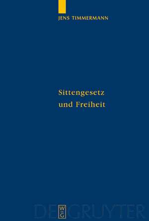 Sittengesetz und Freiheit: Untersuchungen zu Immanuel Kants Theorie des freien Willens de Jens Timmermann