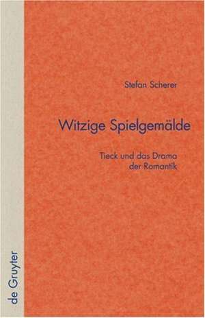 Witzige Spielgemälde: Tieck und das Drama der Romantik de Stefan Scherer