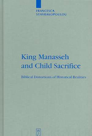 King Manasseh and Child Sacrifice: Biblical Distortions of Historical Realities de Francesca Stavrakopoulou