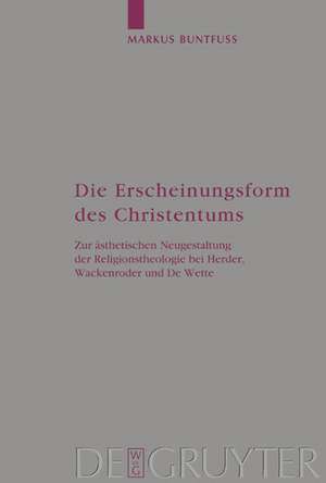 Die Erscheinungsform des Christentums: Zur ästhetischen Neugestaltung der Religionstheologie bei Herder, Wackenroder und De Wette de Markus Buntfuß