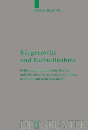 Bürgerrecht und Kultteilnahme: Politische und kultische Rechte und Pflichten in griechischen Poleis, Rom und antikem Judentum de Stefan Krauter