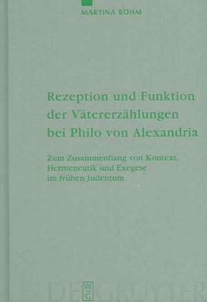 Rezeption und Funktion der Vätererzählungen bei Philo von Alexandria: Zum Zusammenhang von Kontext, Hermeneutik und Exegese im frühen Judentum de Martina Böhm