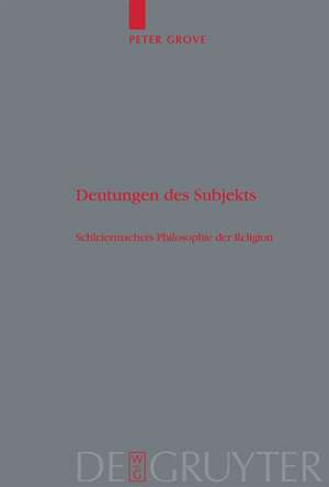 Deutungen des Subjekts: Schleiermachers Philosophie der Religion de Peter Grove