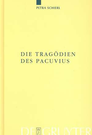 Die Tragödien des Pacuvius: Ein Kommentar zu den Fragmenten mit Einleitung, Text und Übersetzung de Petra Schierl