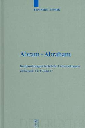 Abram - Abraham: Kompositionsgeschichtliche Untersuchungen zu Genesis 14, 15 und 17 de Benjamin Ziemer