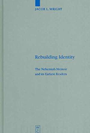 Rebuilding Identity: The Nehemiah-Memoir and its Earliest Readers de Jacob L. Wright