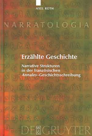 Erzählte Geschichte: Narrative Strukturen in der französischen "Annales"-Geschichtsschreibung de Axel Rüth