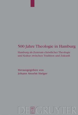 500 Jahre Theologie in Hamburg: Hamburg als Zentrum christlicher Theologie und Kultur zwischen Tradition und Zukunft. Mit einem Verzeichnis sämtlicher Promotionen der Theologischen Fakultät Hamburg de Johann Anselm Steiger